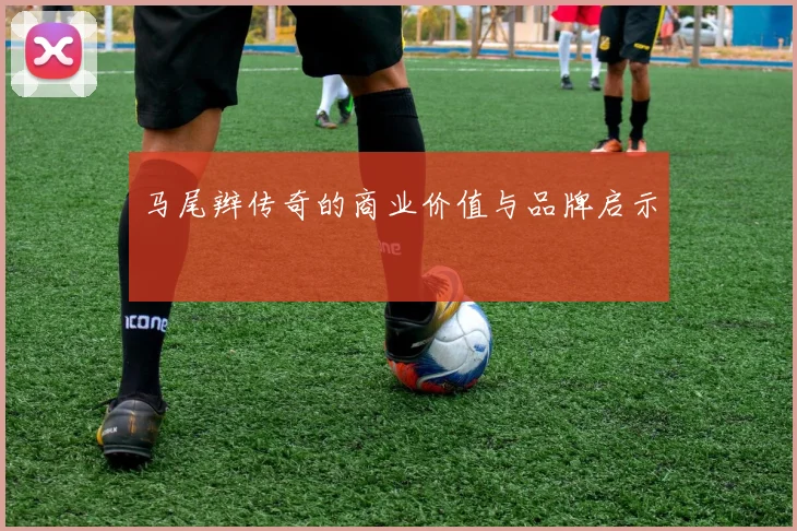 马尾辫传奇的商业价值与品牌启示