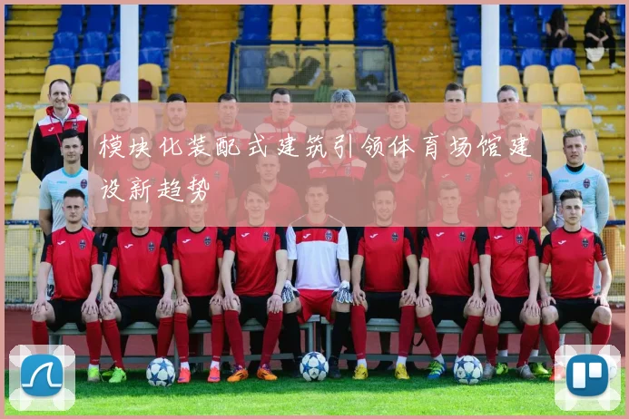 模块化装配式建筑引领体育场馆建设新趋势
