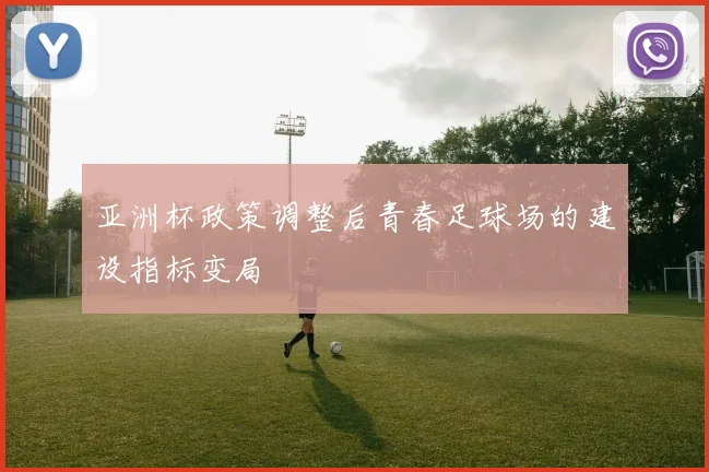 亚洲杯政策调整后青春足球场的建设指标变局