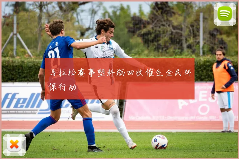 马拉松赛事塑料瓶回收催生全民环保行动