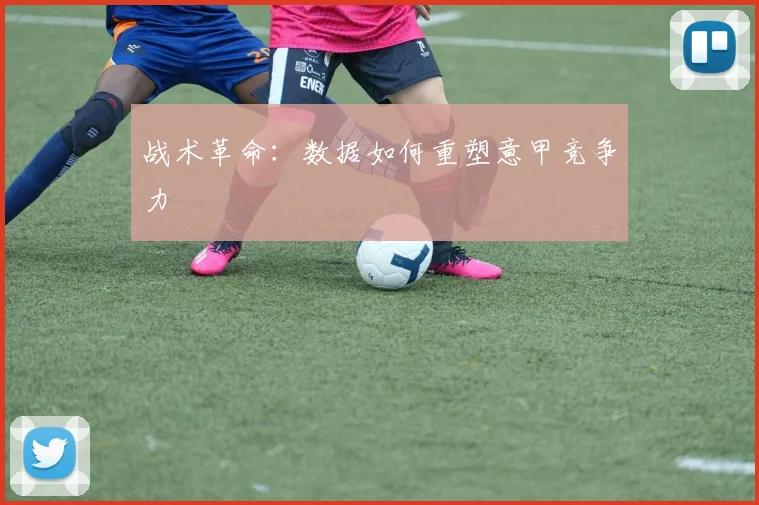 战术革命：数据如何重塑意甲竞争力