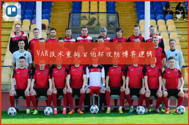 VAR技术重构甘伯杯攻防博弈逻辑