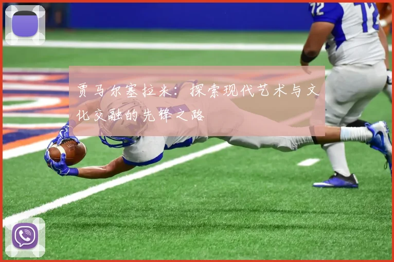 贾马尔塞拉米：探索现代艺术与文化交融的先锋之路
