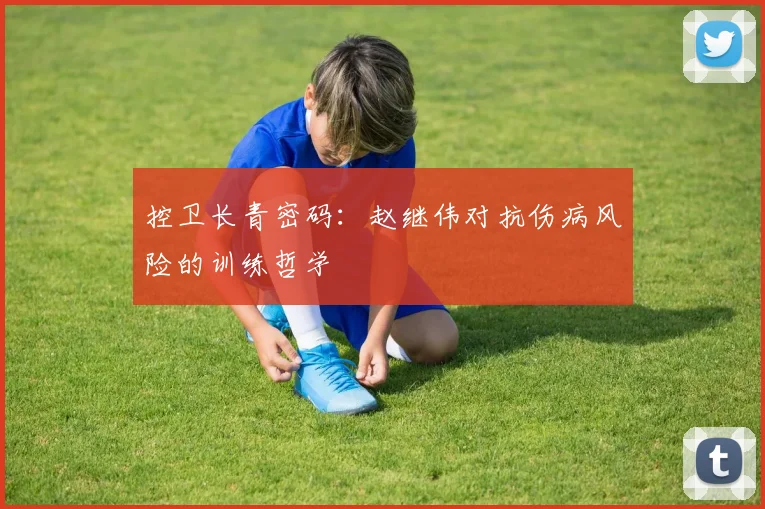 控卫长青密码：赵继伟对抗伤病风险的训练哲学