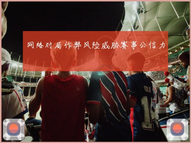 网络对局作弊风险威胁赛事公信力