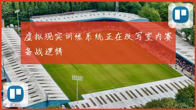 虚拟现实训练系统正在改写室内赛备战逻辑