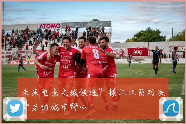 未来电竞之城候选？镇江江阴对决背后的城市野心