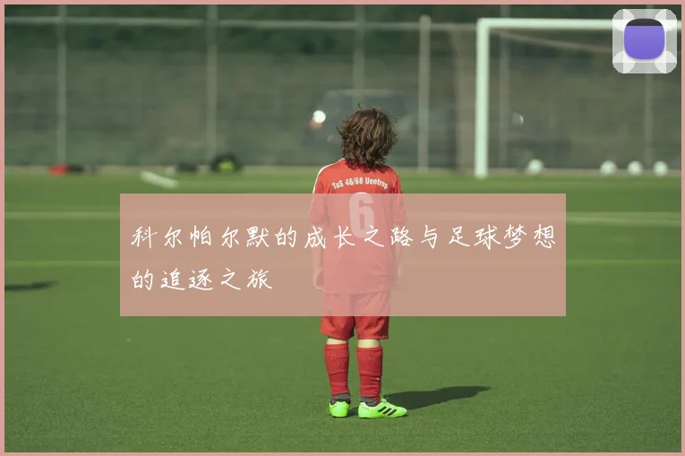 科尔帕尔默的成长之路与足球梦想的追逐之旅