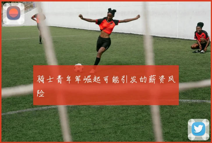 骑士青年军崛起可能引发的薪资风险