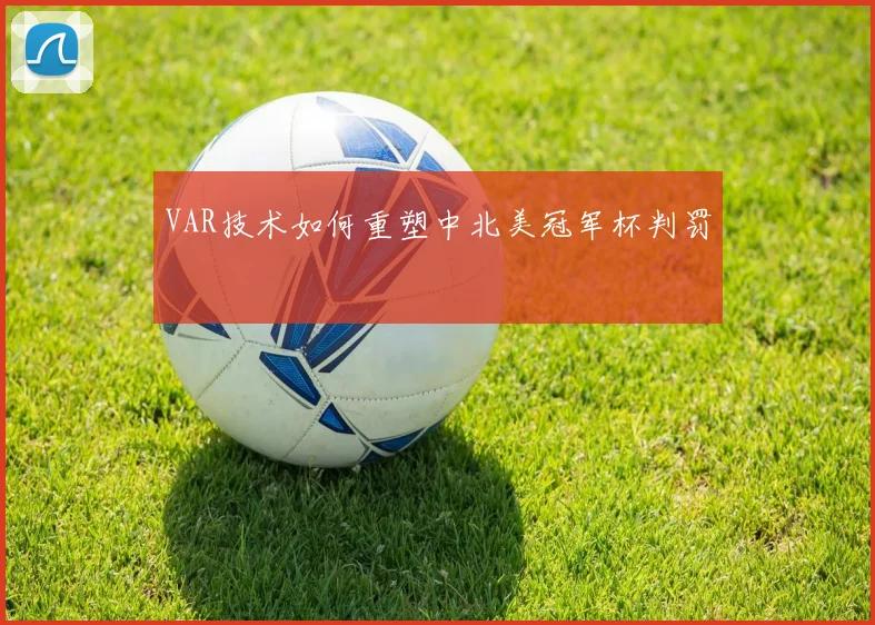 VAR技术如何重塑中北美冠军杯判罚