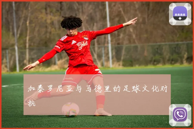 加泰罗尼亚与马德里的足球文化对抗