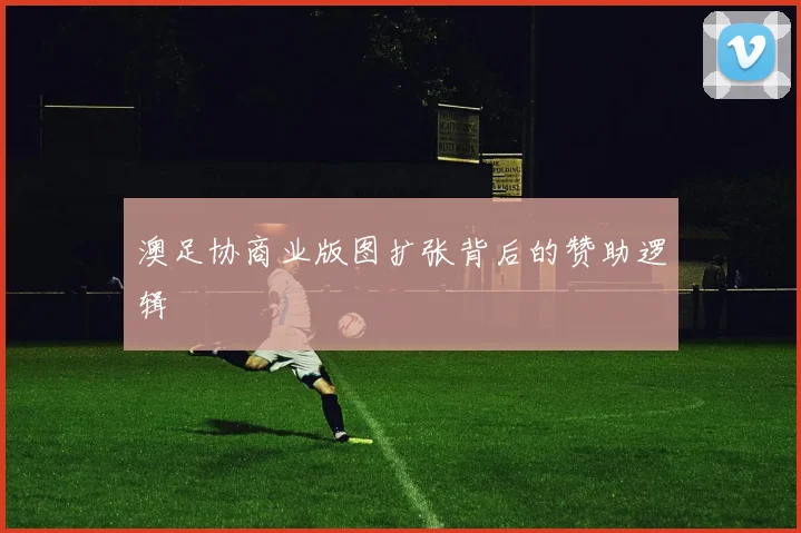 澳足协商业版图扩张背后的赞助逻辑