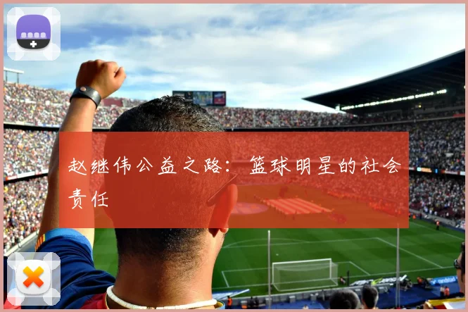 赵继伟公益之路：篮球明星的社会责任