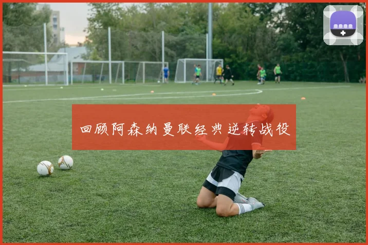 回顾阿森纳曼联经典逆转战役